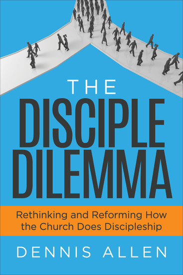 The Disciple Dilemma - Rethinking and Reforming How the Church Does Discipleship - cover