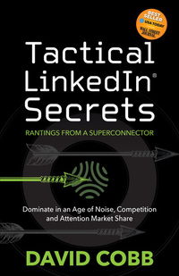Tactical LinkedIn® Secrets - Rantings From a Superconnector: Dominate in an Age of Noise Competition and Attention Market Share