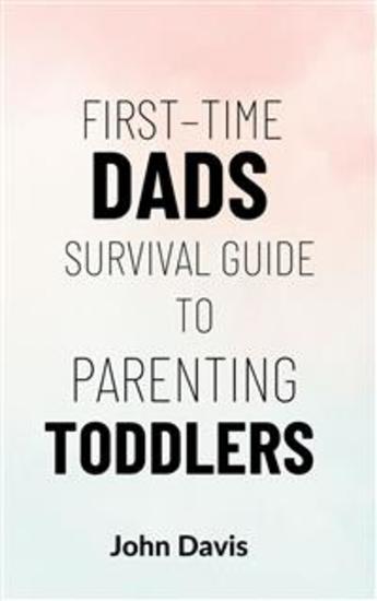 First–time Dads Survival Guide to Parenting Toddlers - cover