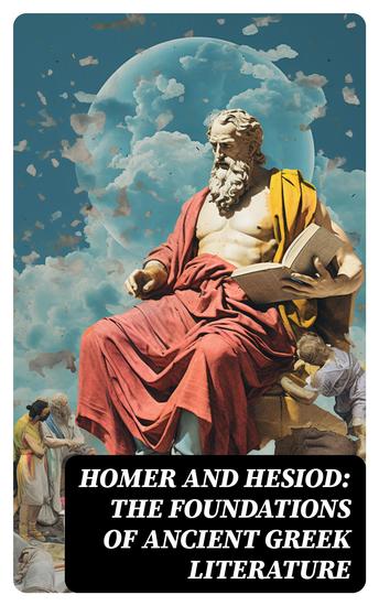 Homer and Hesiod: The Foundations of Ancient Greek Literature - Iliad Odyssey Theogony Works and Days - cover