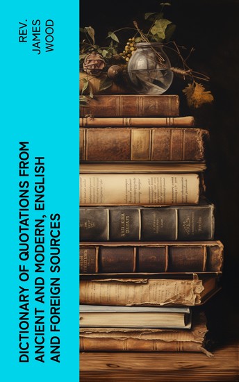 Dictionary of Quotations from Ancient and Modern English and Foreign Sources - cover