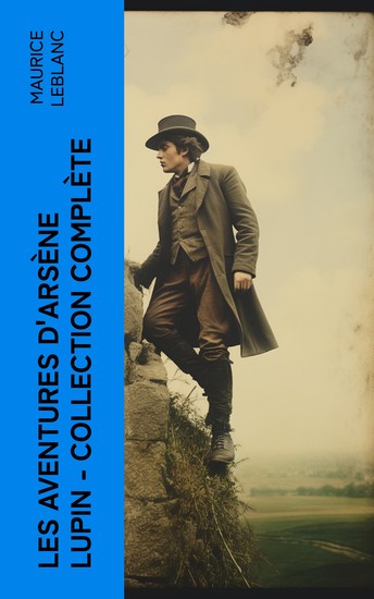 Les Aventures d'Arsène Lupin - Collection Complète - Arsène Lupin Gentleman-Cambrioleur Arsène Lupin contre Herlock Sholmès L'Aiguille creuse… - cover