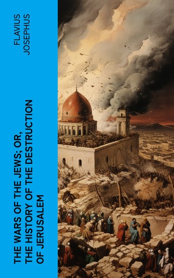 The Wars of the Jews; Or The History of the Destruction of Jerusalem - cover