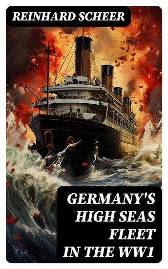Germany's High Seas Fleet in the WW1 - Historical Account of Naval Warfare in the WWI - cover
