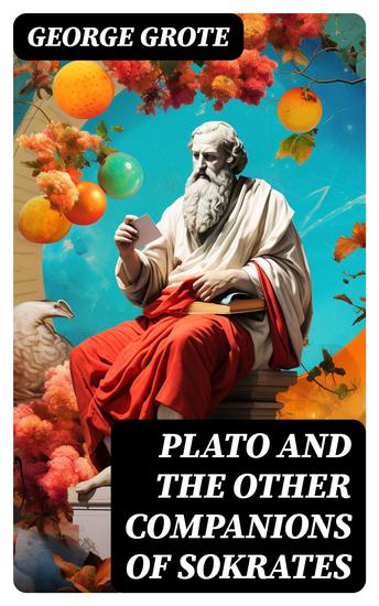 Plato and the Other Companions of Sokrates - Complete Edition - The Philosophy and History of Ancient Greece - cover