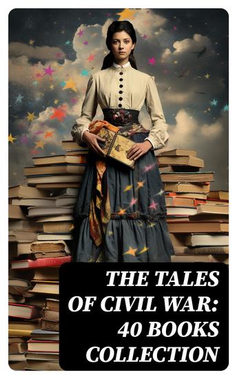 The Tales of Civil War: 40 Books Collection - Novels & Stories of Civil War Including the Rhodes History of the War - cover