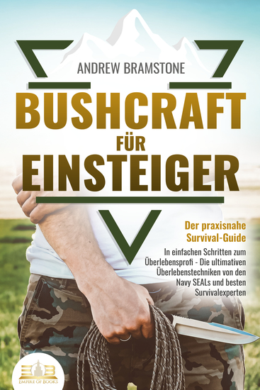 BUSHCRAFT FÜR EINSTEIGER - Der praxisnahe Survival-Guide: In einfachen Schritten zum Überlebensprofi - Die ultimativen Überlebenstechniken von den Navy SEALs und besten Survivalexperten - cover