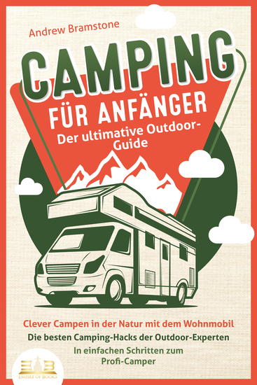 CAMPING FÜR ANFÄNGER - Der ultimative Outdoor-Guide: Clever Campen in der Natur mit dem Wohnmobil: Die besten Camping-Hacks der Outdoor-Experten - In einfachen Schritten zum Profi-Camper - cover