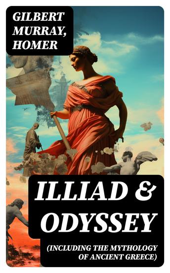 ILLIAD & ODYSSEY (Including the Mythology of Ancient Greece) - Complete Edition with Introduction by Gilbert Murray - cover