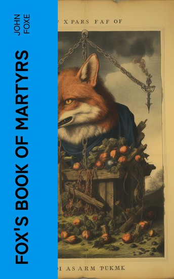 Fox's Book of Martyrs - Or A History of the Lives Sufferings and Triumphant Deaths of the Primitive Protestant Martyrs - cover
