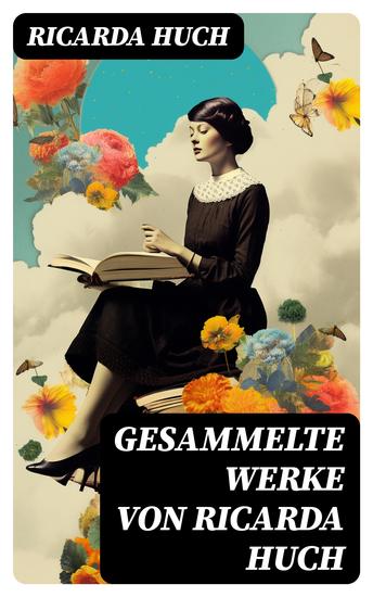 Gesammelte Werke von Ricarda Huch - Historische & Philosophische Werke Biografien Romane Novellen Gedichte - cover