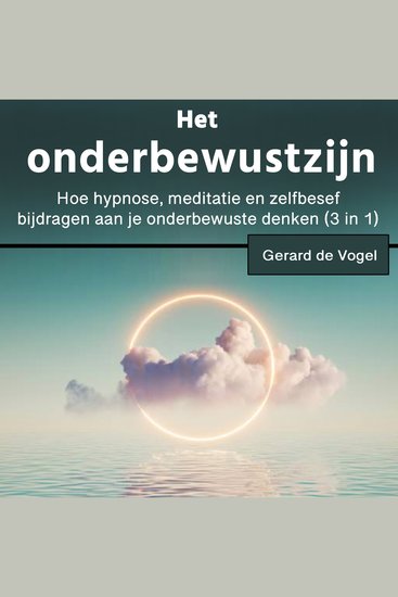 Het onderbewustzijn - Hoe hypnose meditatie en zelfbesefbijdragen aan je onderbewuste denken (3 in 1) - cover