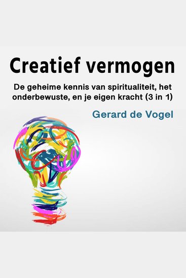 Creatief vermogen - De geheime kennis van spiritualiteit het onderbewuste en je eigen kracht (3 in 1) - cover