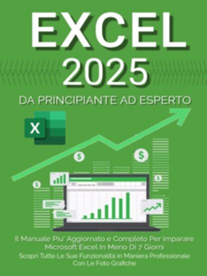 Excel: Il Manuale Più Aggiornato e Completo Per Imparare Microsoft Excel in Meno di 7 Giorni Scopri Tutte Le Sue Funzionalità in Maniera Professionale Con le Foto Grafiche - cover