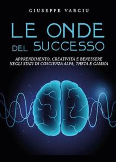 Le onde del successo - Apprendimento creatività e benessere negli stati di coscienza alfa theta e gamma - cover