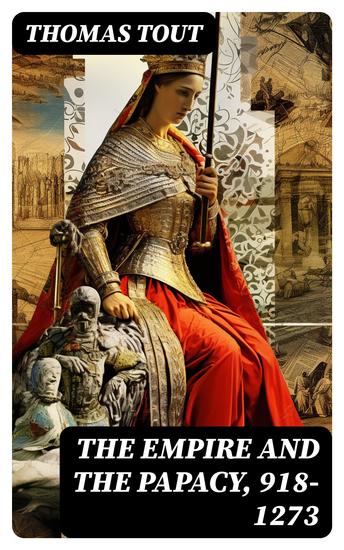 The Empire and the Papacy 918-1273 - Investiture Contest Crusades & The Famous Conflicts - cover