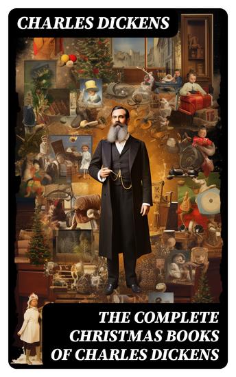 The Complete Christmas Books of Charles Dickens - A Christmas Carol The Chimes The Cricket on the Hearth A Christmas Tree A House to Let… - cover