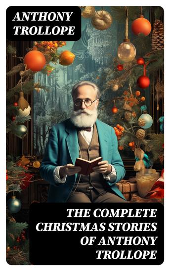 The Complete Christmas Stories of Anthony Trollope - Christmas at Thompson Hall The Mistletoe Bough The Widow's Mite The Two Heroines of Plumplington… - cover