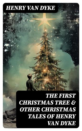 The First Christmas Tree & Other Christmas Tales of Henry van Dyke - The Lost Word The Spirit of Christmas The Story of the Other Wise Man The Mansion A Dream Story… - cover