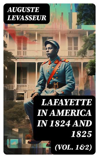Lafayette in America in 1824 and 1825 (Vol 1&2) - An Eyewitness Account of the Landmark Tour of the United States by General Gilbert du Motier - cover
