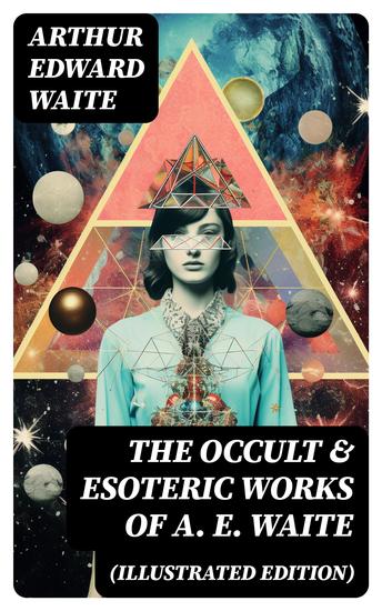 The Occult & Esoteric Works of A E Waite (Illustrated Edition) - Devil-Worship Tarot Mysteries of Goëtic Theurgy Sorcery & Necromancy - cover
