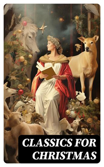 Classics for Christmas - Christmas Novels Stories Poems Carols & Legends (400+ Titles in One Illustrated Edition) - cover