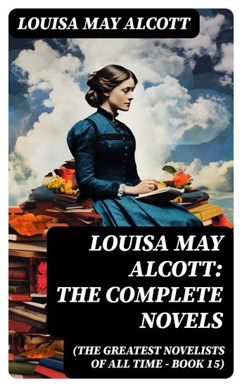 Louisa May Alcott: The Complete Novels (The Greatest Novelists of All Time – Book 15) - Illustrated Edition - cover