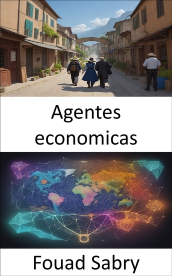 Agentes economicas - Desentrañando la economía de los tomadores de decisiones una guía para los agentes económicos - cover