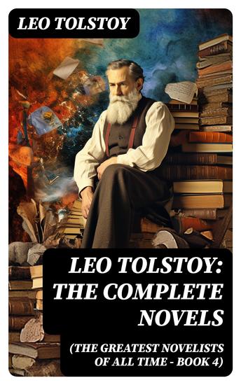 Leo Tolstoy: The Complete Novels (The Greatest Novelists of All Time – Book 4) - cover