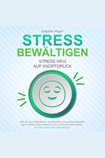 STRESS BEWÄLTIGEN - Stress weg auf Knopfdruck: Wie Sie durch Meditation Achtsamkeit und positives Denken ganz einfach Gelassenheit lernen und innere Ruhe finden - für mehr Glück und Lebensfreude - cover