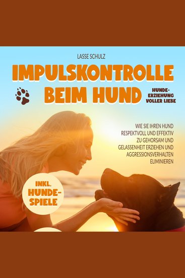 Impulskontrolle beim Hund - Hundeerziehung voller Liebe: Wie Sie Ihren Hund respektvoll und effektiv zu Gehorsam und Gelassenheit erziehen und Aggressionsverhalten eliminieren (inkl Hundespiele) - cover