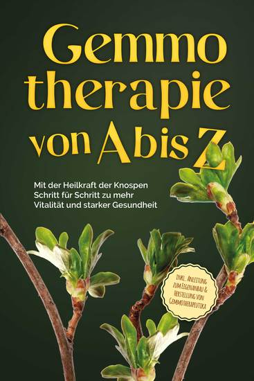 Gemmotherapie von A bis Z: Mit der Heilkraft der Knospen Schritt für Schritt zu mehr Vitalität und starker Gesundheit - inkl Anleitung zum Eigenanbau & Herstellung von Gemmotherapeutika - cover