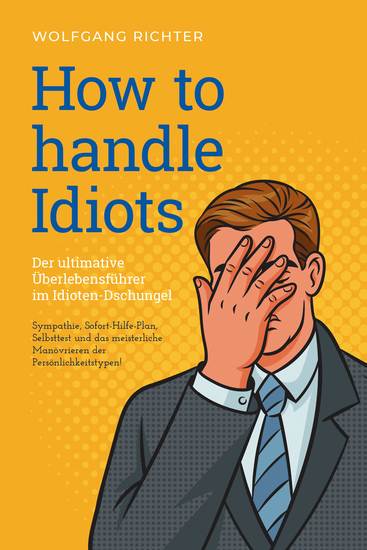 How to Handle Idiots: Der ultimative Überlebensführer im Idioten-Dschungel - Sympathie Sofort-Hilfe-Plan Selbsttest und das meisterliche Manövrieren der Persönlichkeitstypen! - cover