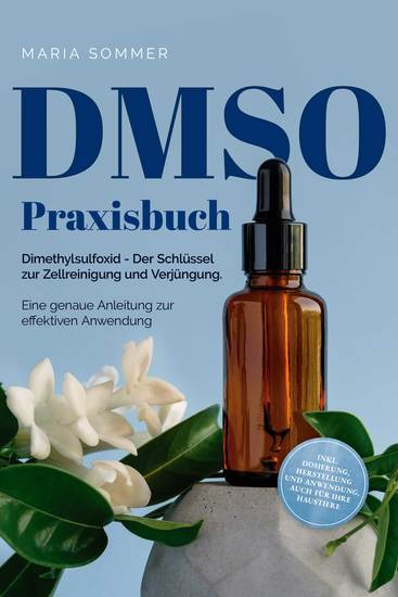 DMSO Praxisbuch: Dimethylsulfoxid - Der Schlüssel zur Zellreinigung und Verjüngung Eine genaue Anleitung zur effektiven Anwendung inkl Dosierung Herstellung und Anwendung auch für Ihre Haustiere - cover