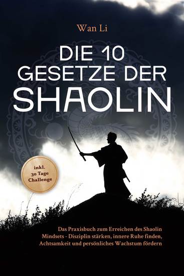 Die 10 Gesetze der Shaolin: Das Praxisbuch zum Erreichen des Shaolin Mindsets - Disziplin stärken innere Ruhe finden Achtsamkeit und persönliches Wachstum fördern - inkl 30 Tage Challenge - cover