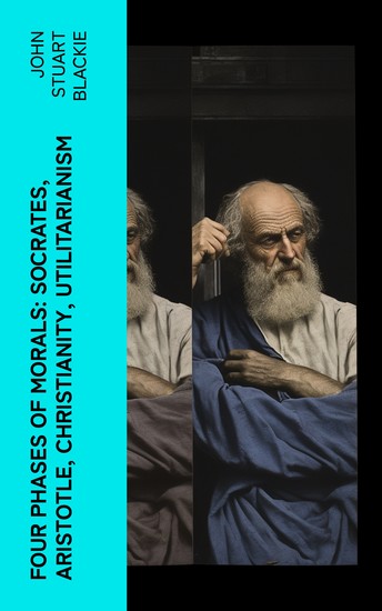 Four Phases of Morals: Socrates Aristotle Christianity Utilitarianism - cover