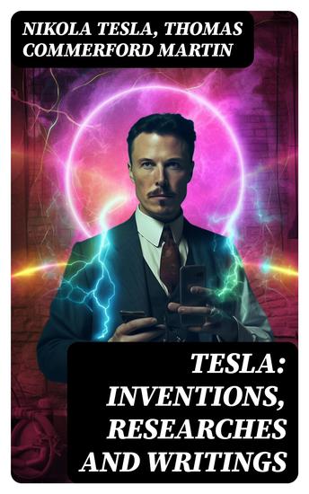 TESLA: Inventions Researches and Writings - Lectures Studies Articles on Experiments Inventions Patents & Letters with Autobiography - cover