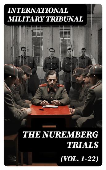 The Nuremberg Trials (Vol 1-22) - Complete Transcript of the Trials: From the Beginning until the Sentencing - cover