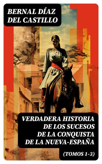 Verdadera Historia de los Sucesos de la Conquista de la Nueva-España (Tomos 1-3) - La obra histórica de la conquista de l'América - cover