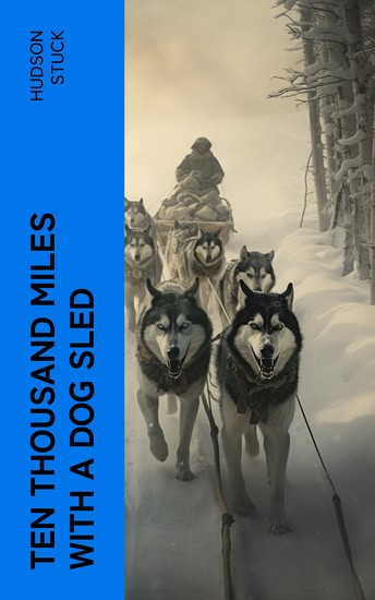 Ten Thousand Miles with a Dog Sled - A Narrative of Winter Travel in Interior Alaska - cover