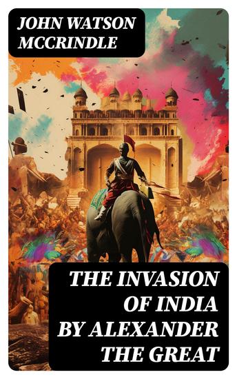 The Invasion of India by Alexander the Great - As Described by Greek Historians - cover