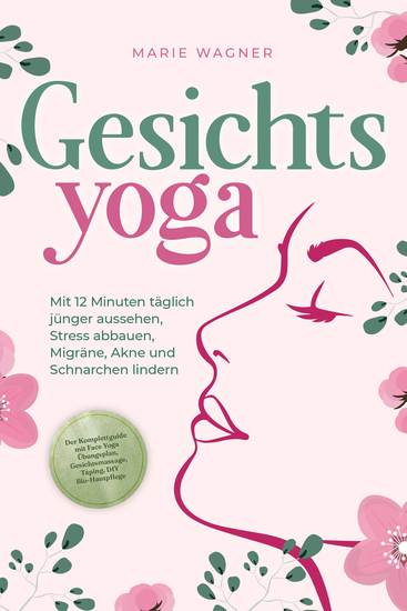 Gesichtsyoga: Mit 12 Minuten täglich jünger aussehen Stress abbauen Migräne Akne und Schnarchen lindern - Der Komplettguide mit Face Yoga Übungsplan Gesichtsmassage Taping DIY Bio-Hautpflege - cover