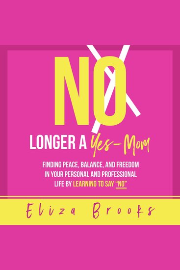 No Longer A Yes-Mom - Finding Peace Balance and Freedom in Your Personal and Professional Life by Learning to Say “No” - cover