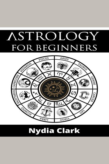 ASTROLOGY FOR BEGINNERS - The Guide to Discover Yourself Using Zodiac Horoscope and Star Signs Discover the Secret World of Numerology to Interpreting Love Friendship and Career (2022 Edition) - cover