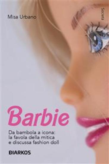 Barbie - Da bambola a icona: la favola della mitica e discussa fashion doll - cover
