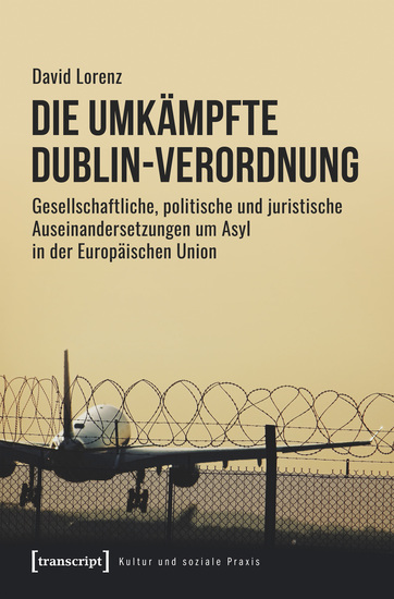 Die umkämpfte Dublin-Verordnung - Gesellschaftliche politische und juristische Auseinandersetzungen um Asyl in der Europäischen Union - cover