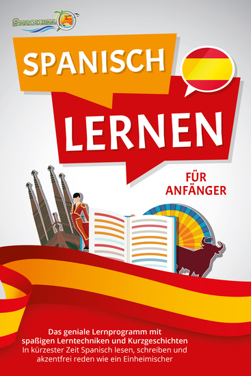SPANISCH LERNEN FÜR ANFÄNGER: Der geniale Spanisch Sprachkurs mit spaßigen Lerntechniken und Kurzgeschichten - In kürzester Zeit Spanisch lesen schreiben und akzentfrei reden wie ein Einheimischer - cover