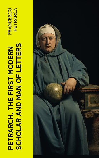 Petrarch the First Modern Scholar and Man of Letters - A Selection from His Correspondence with Boccaccio and Other Friends Designed to Illustrate the Beginnings of the Renaissance - cover