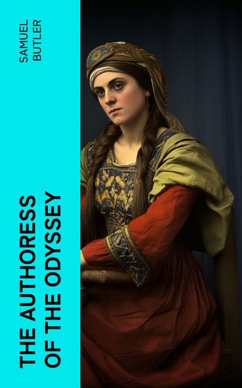 The Authoress of the Odyssey - Where and when she wrote who she was the use she made of the Iliad and how the poem grew under her hands - cover