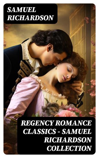 Regency Romance Classics – Samuel Richardson Collection - Pamela; or Virtue Rewarded + Clarissa; or The History of a Young Lady + The History of Sir Charles Grandison - cover